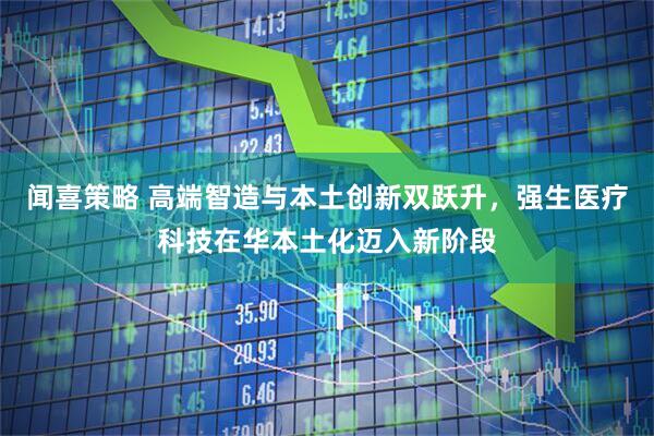 闻喜策略 高端智造与本土创新双跃升，强生医疗科技在华本土化迈入新阶段