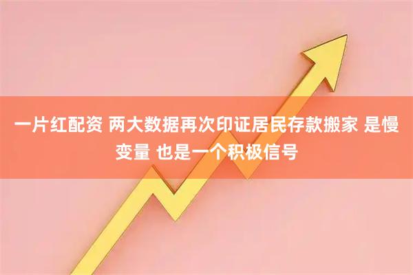 一片红配资 两大数据再次印证居民存款搬家 是慢变量 也是一个积极信号